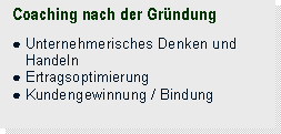 Textfeld: Coaching nach der Gründung

● Unternehmerisches Denken und
   Handeln
● Ertragsoptimierung  
● Kundengewinnung / Bindung
